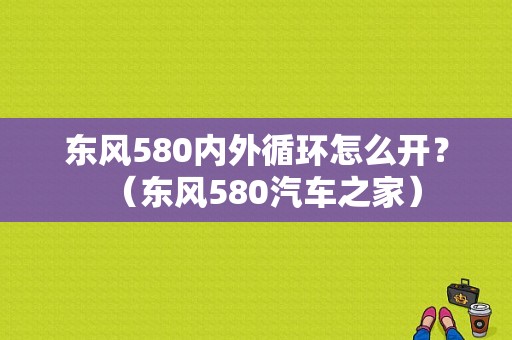东风580内外循环怎么开？（东风580汽车之家）-图1