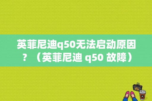 英菲尼迪q50无法启动原因？（英菲尼迪 q50 故障）-图1