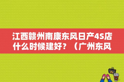 江西赣州南康东风日产4S店什么时候建好？（广州东风日产旗舰店）-图1