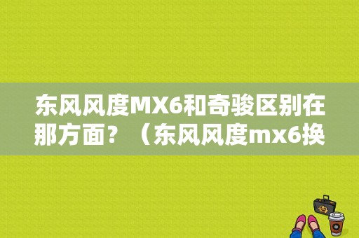 东风风度MX6和奇骏区别在那方面？（东风风度mx6换中控）-图1