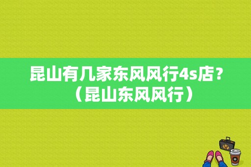 昆山有几家东风风行4s店？（昆山东风风行）-图1
