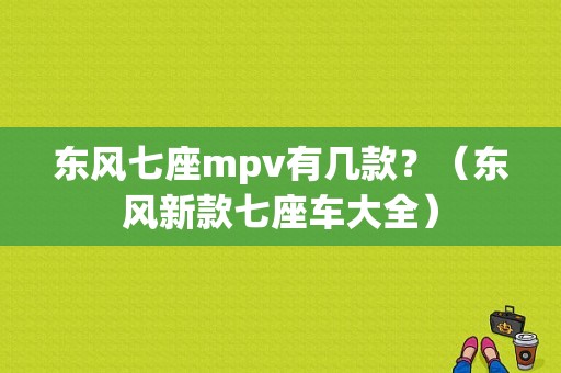 东风七座mpv有几款？（东风新款七座车大全）
