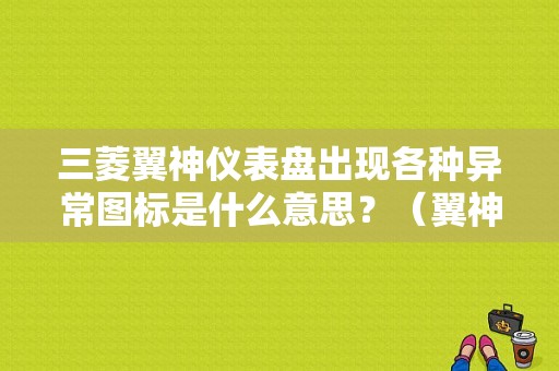 三菱翼神仪表盘出现各种异常图标是什么意思？（翼神故障显示）-图1