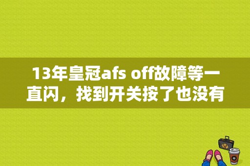 13年皇冠afs off故障等一直闪，找到开关按了也没有用是怎么回事？12代皇冠碟机故障-图1