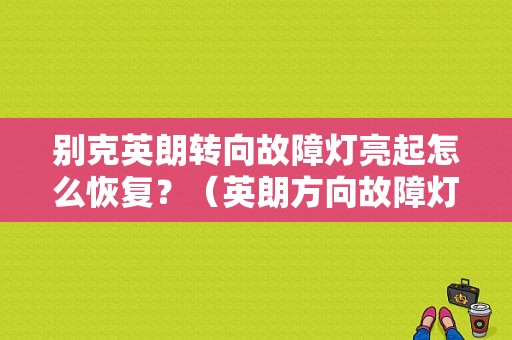 别克英朗转向故障灯亮起怎么恢复？（英朗方向故障灯图片）-图1