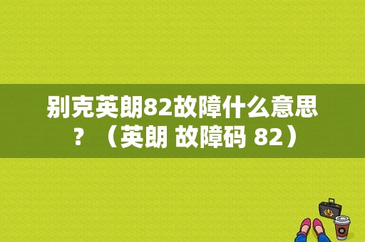别克英朗82故障什么意思？（英朗 故障码 82）-图1