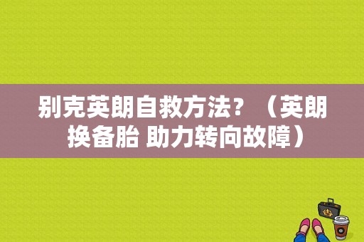 别克英朗自救方法？（英朗 换备胎 助力转向故障）-图1