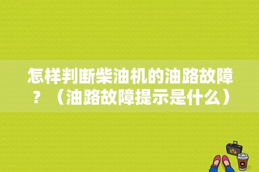 怎样判断柴油机的油路故障？（油路故障提示是什么）-图1