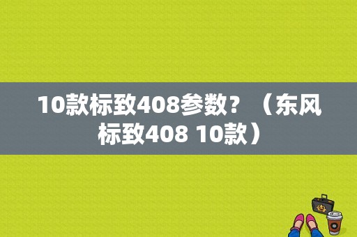 10款标致408参数？（东风标致408 10款）-图2