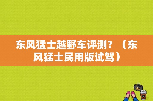 东风猛士越野车评测？（东风猛士民用版试驾）-图1