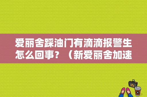 爱丽舍踩油门有滴滴报警生怎么回事？（新爱丽舍加速故障灯亮）-图1