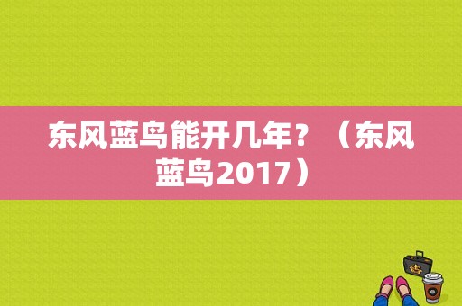 东风蓝鸟能开几年？（东风蓝鸟2017）-图1