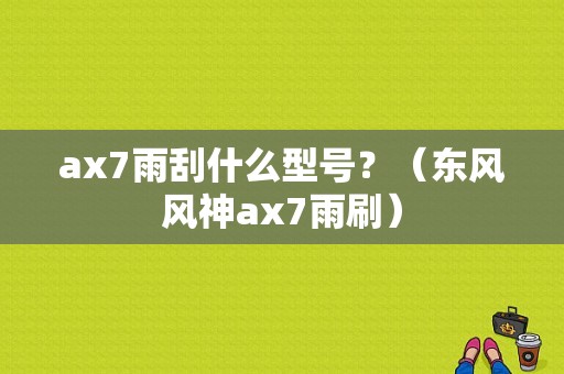 ax7雨刮什么型号？（东风风神ax7雨刷）-图1