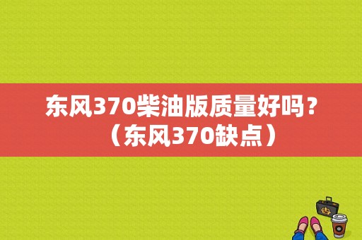 东风370柴油版质量好吗？（东风370缺点）-图1