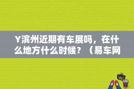 Y滨州近期有车展吗，在什么地方什么时候？（易车网东风悦达起亚）