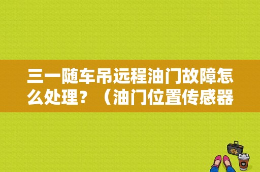 三一随车吊远程油门故障怎么处理？（油门位置传感器故障）