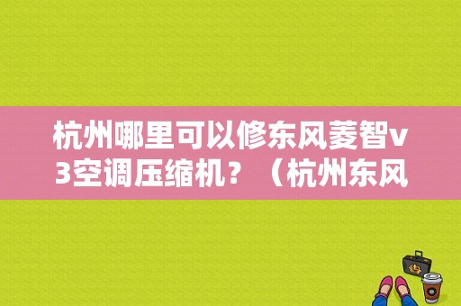 杭州哪里可以修东风菱智v3空调压缩机？（杭州东风菱智4s店）-图1