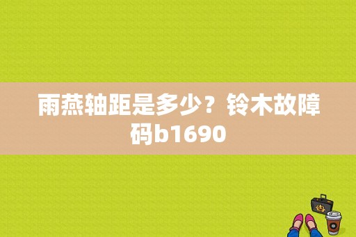 雨燕轴距是多少？铃木故障码b1690-图1