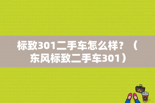 标致301二手车怎么样？（东风标致二手车301）-图1
