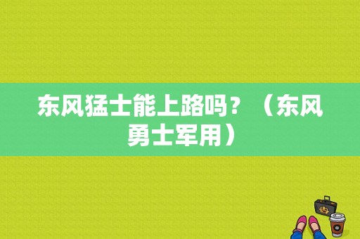 东风猛士能上路吗？（东风勇士军用）-图1