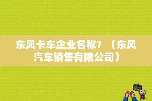东风卡车企业名称？（东风汽车销售有限公司）-图1