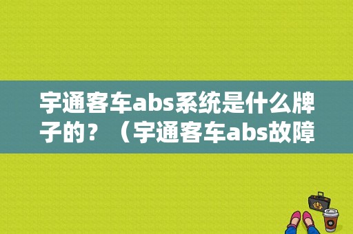 宇通客车abs系统是什么牌子的？（宇通客车abs故障）-图1