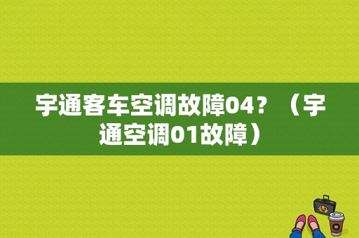 宇通客车空调故障04？（宇通空调01故障）-图1