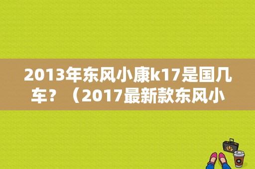 2013年东风小康k17是国几车？（2017最新款东风小康）-图1