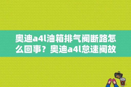 奥迪a4l油箱排气阀断路怎么回事？奥迪a4l怠速阀故障表现-图1