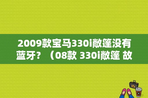 2009款宝马330i敞篷没有蓝牙？（08款 330i敞篷 故障）-图1