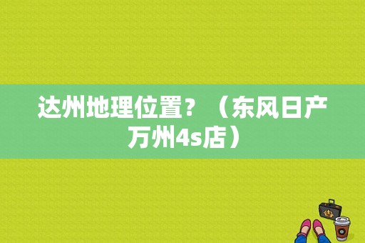 达州地理位置？（东风日产万州4s店）-图1
