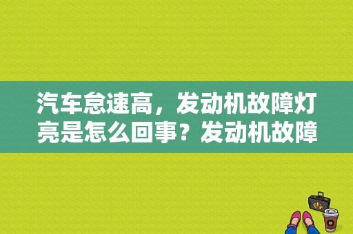 汽车怠速高，发动机故障灯亮是怎么回事？发动机故障灯亮 怠速熄火-图1