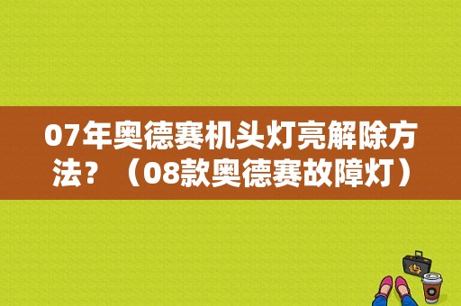 07年奥德赛机头灯亮解除方法？（08款奥德赛故障灯）-图1