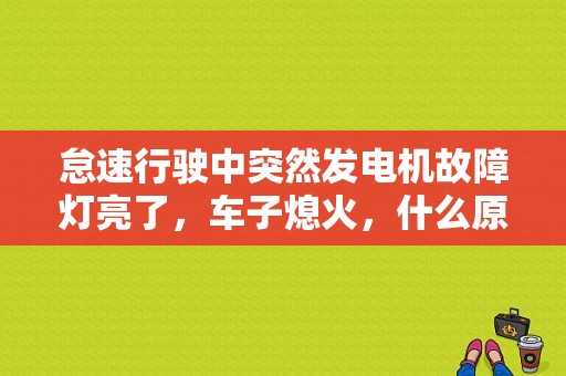 怠速行驶中突然发电机故障灯亮了，车子熄火，什么原因？故障灯亮怠速熄火怎么回事-图1