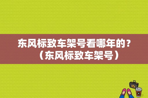东风标致车架号看哪年的？（东风标致车架号）-图1