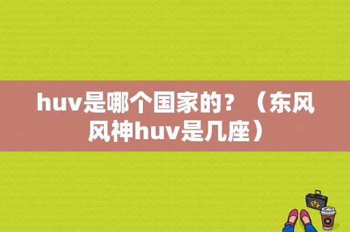 huv是哪个国家的？（东风风神huv是几座）-图1
