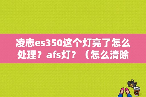 凌志es350这个灯亮了怎么处理？afs灯？（怎么清除RX350的AFS故障码）-图1