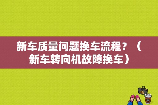 新车质量问题换车流程？（新车转向机故障换车）-图1
