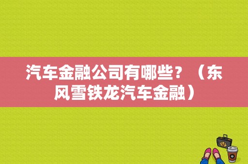汽车金融公司有哪些？（东风雪铁龙汽车金融）-图1