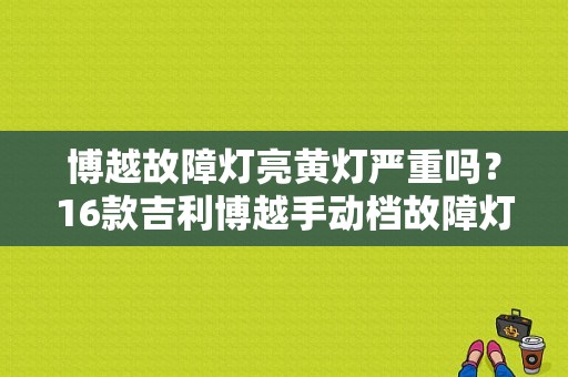 博越故障灯亮黄灯严重吗？16款吉利博越手动档故障灯图片-图1