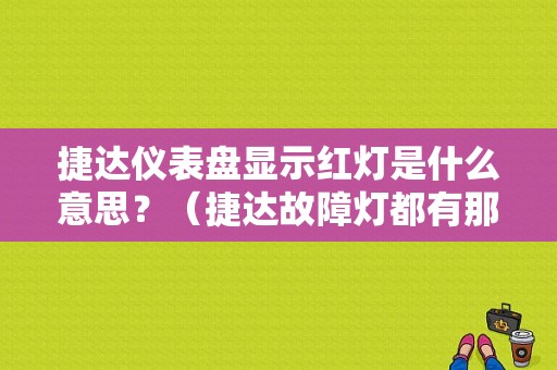 捷达仪表盘显示红灯是什么意思？（捷达故障灯都有那些）-图1
