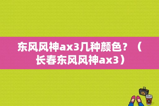 东风风神ax3几种颜色？（长春东风风神ax3）-图1
