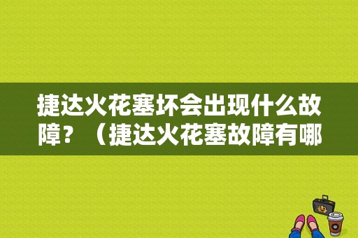 捷达火花塞坏会出现什么故障？（捷达火花塞故障有哪些）-图1