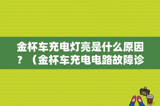 金杯车充电灯亮是什么原因？（金杯车充电电路故障诊断）-图1