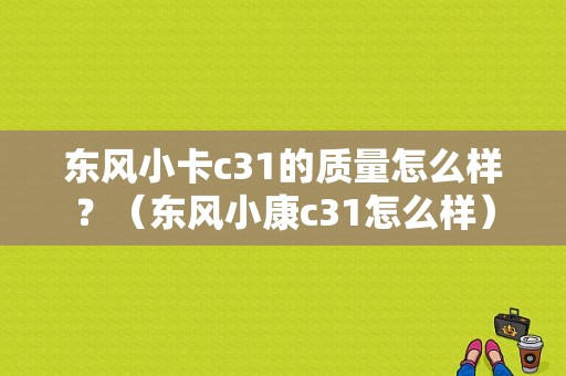 东风小卡c31的质量怎么样？（东风小康c31怎么样）-图1