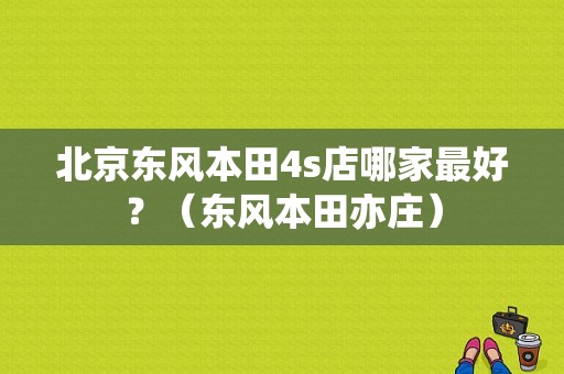北京东风本田4s店哪家最好？（东风本田亦庄）-图1