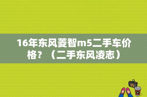 16年东风菱智m5二手车价格？（二手东风凌志）-图1