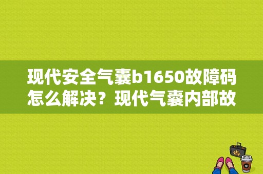 现代安全气囊b1650故障码怎么解决？现代气囊内部故障-图1