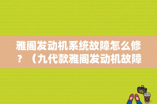 雅阁发动机系统故障怎么修？（九代款雅阁发动机故障）-图1