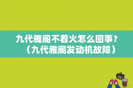九代雅阁不着火怎么回事？（九代雅阁发动机故障）-图1